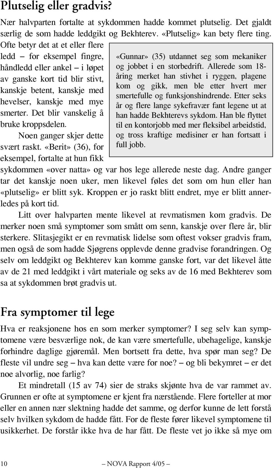 Det blir vanskelig å bruke kroppsdelen. Noen ganger skjer dette svært raskt. «Berit» (36), for eksempel, fortalte at hun fikk sykdommen «over natta» og var hos lege allerede neste dag.