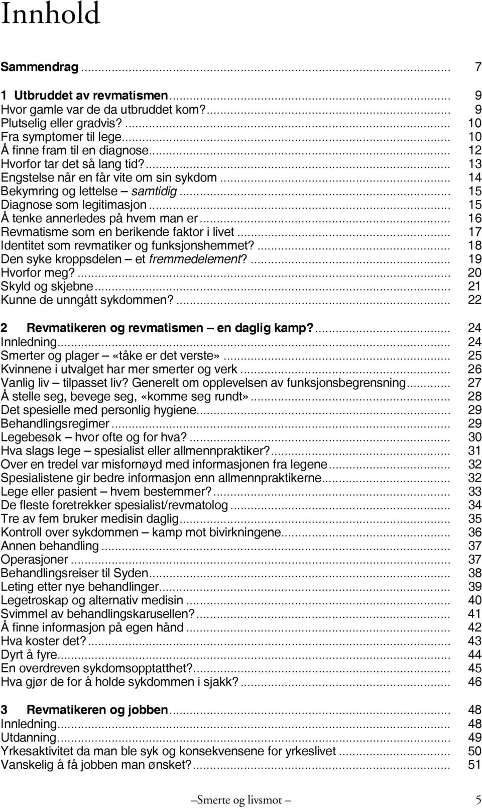 .. 16 Revmatisme som en berikende faktor i livet... 17 Identitet som revmatiker og funksjonshemmet?... 18 Den syke kroppsdelen et fremmedelement?... 19 Hvorfor meg?... 20 Skyld og skjebne.