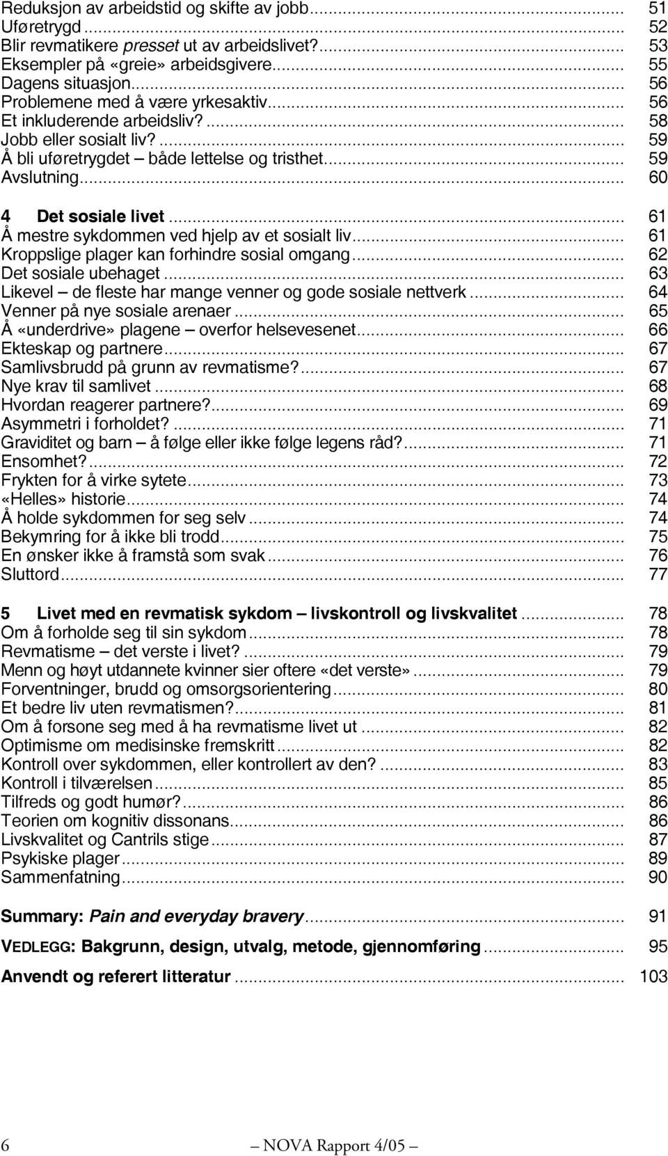 .. 61 Å mestre sykdommen ved hjelp av et sosialt liv... 61 Kroppslige plager kan forhindre sosial omgang... 62 Det sosiale ubehaget... 63 Likevel de fleste har mange venner og gode sosiale nettverk.