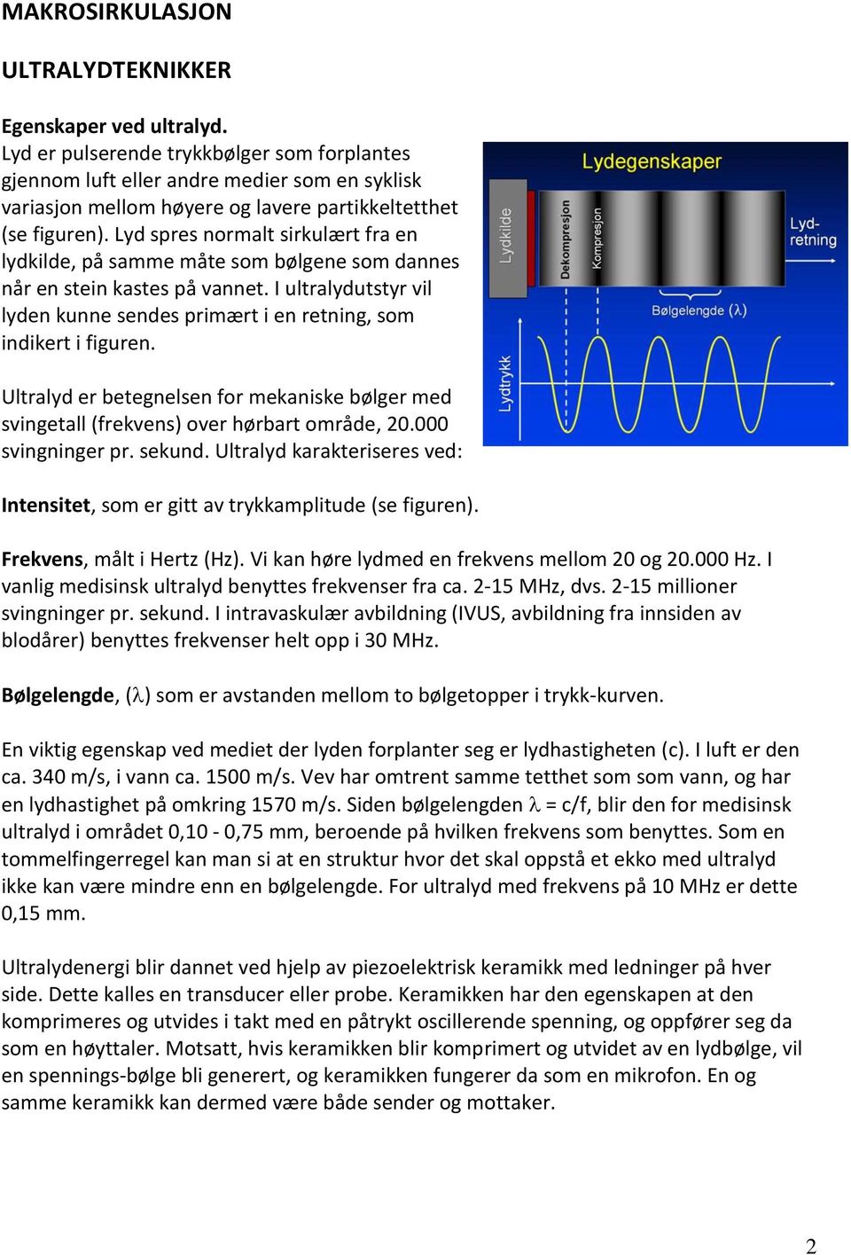 Lyd spres normalt sirkulært fra en lydkilde, på samme måte som bølgene som dannes når en stein kastes på vannet. I ultralydutstyr vil lyden kunne sendes primært i en retning, som indikert i figuren.