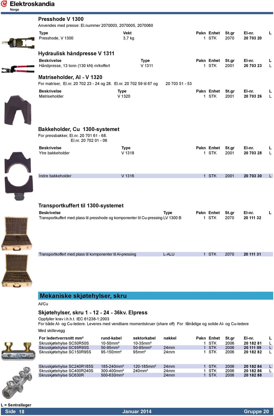 L Håndpresse, 13 tonn (130 kn) m/koffert V 1311 1 STK 2001 20 703 23 L Matriseholder, Al - V 1320 For matriser, El.nr. 20 702 23-24 og 28. El.nr. 20 702 59 til 67 og 20 703 51-53 Beskrivelse Type Pakn Enhet St.