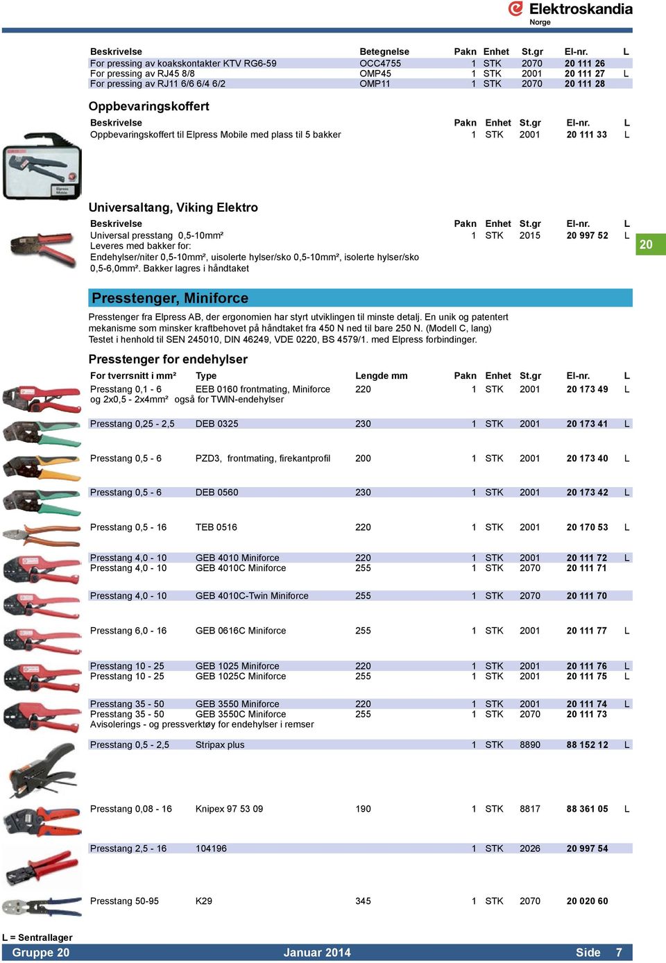 Oppbevaringskoffert Beskrivelse Pakn Enhet St.gr El-nr. L Oppbevaringskoffert til Elpress Mobile med plass til 5 bakker 1 STK 2001 20 111 33 L Universaltang, Viking Elektro Beskrivelse Pakn Enhet St.