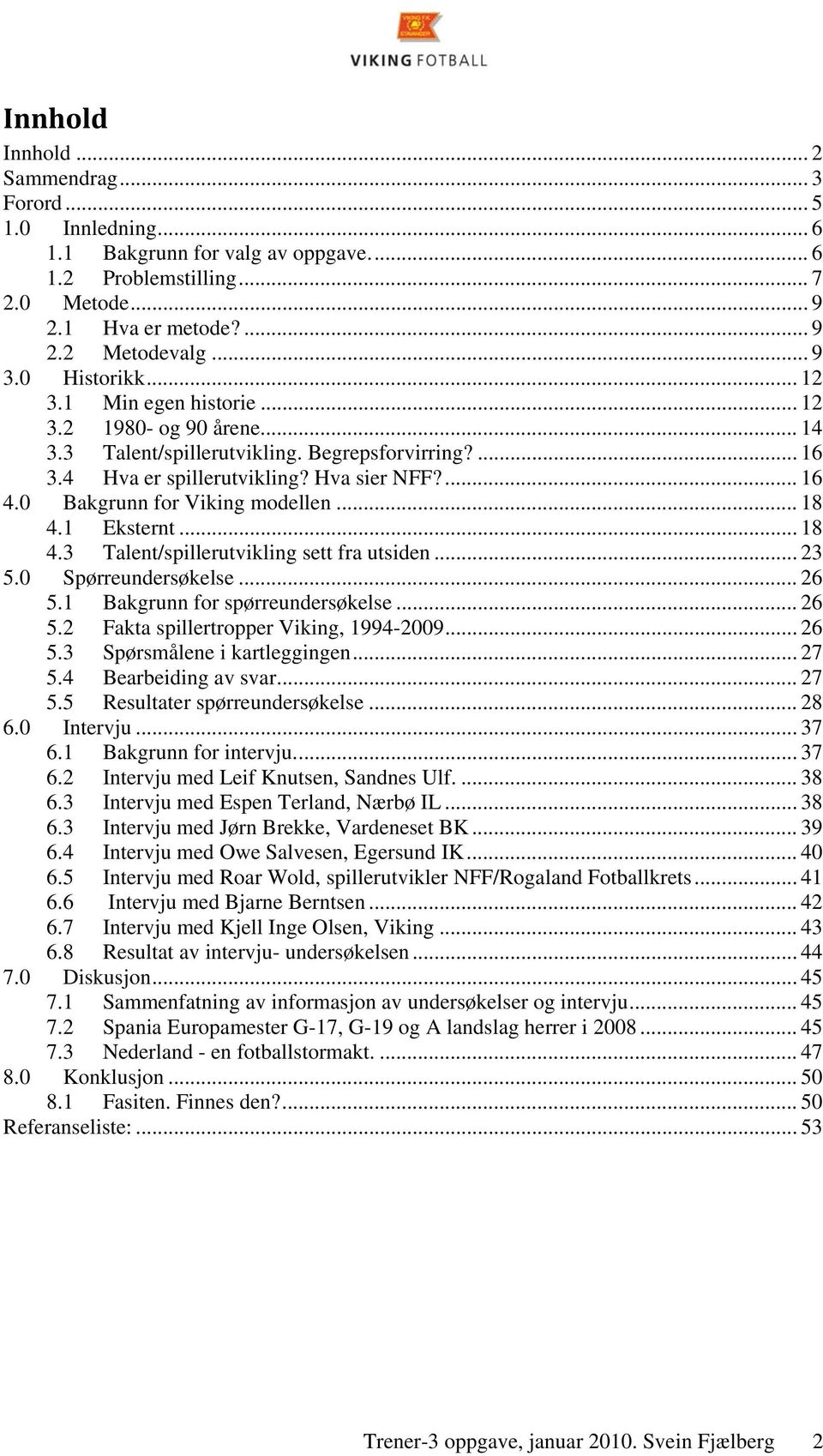 0 Bakgrunn for Viking modellen... 18 4.1 Eksternt... 18 4.3 Talent/spillerutvikling sett fra utsiden... 23 5.0 Spørreundersøkelse... 26 5.1 Bakgrunn for spørreundersøkelse... 26 5.2 Fakta spillertropper Viking, 1994-2009.