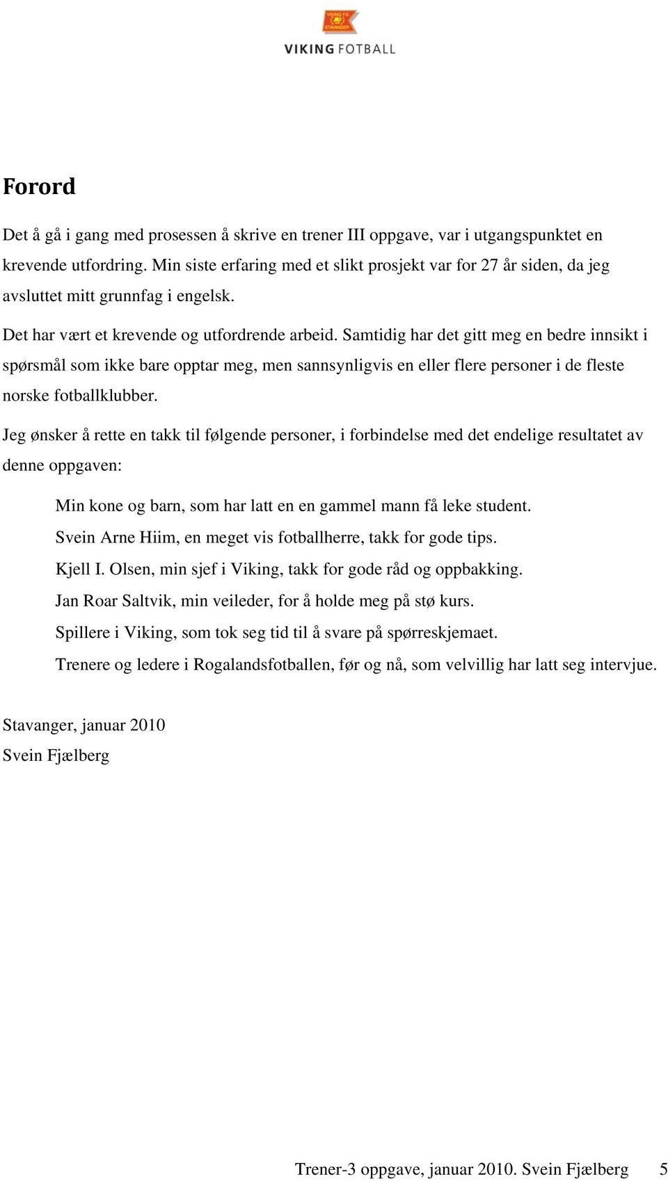 Samtidig har det gitt meg en bedre innsikt i spørsmål som ikke bare opptar meg, men sannsynligvis en eller flere personer i de fleste norske fotballklubber.