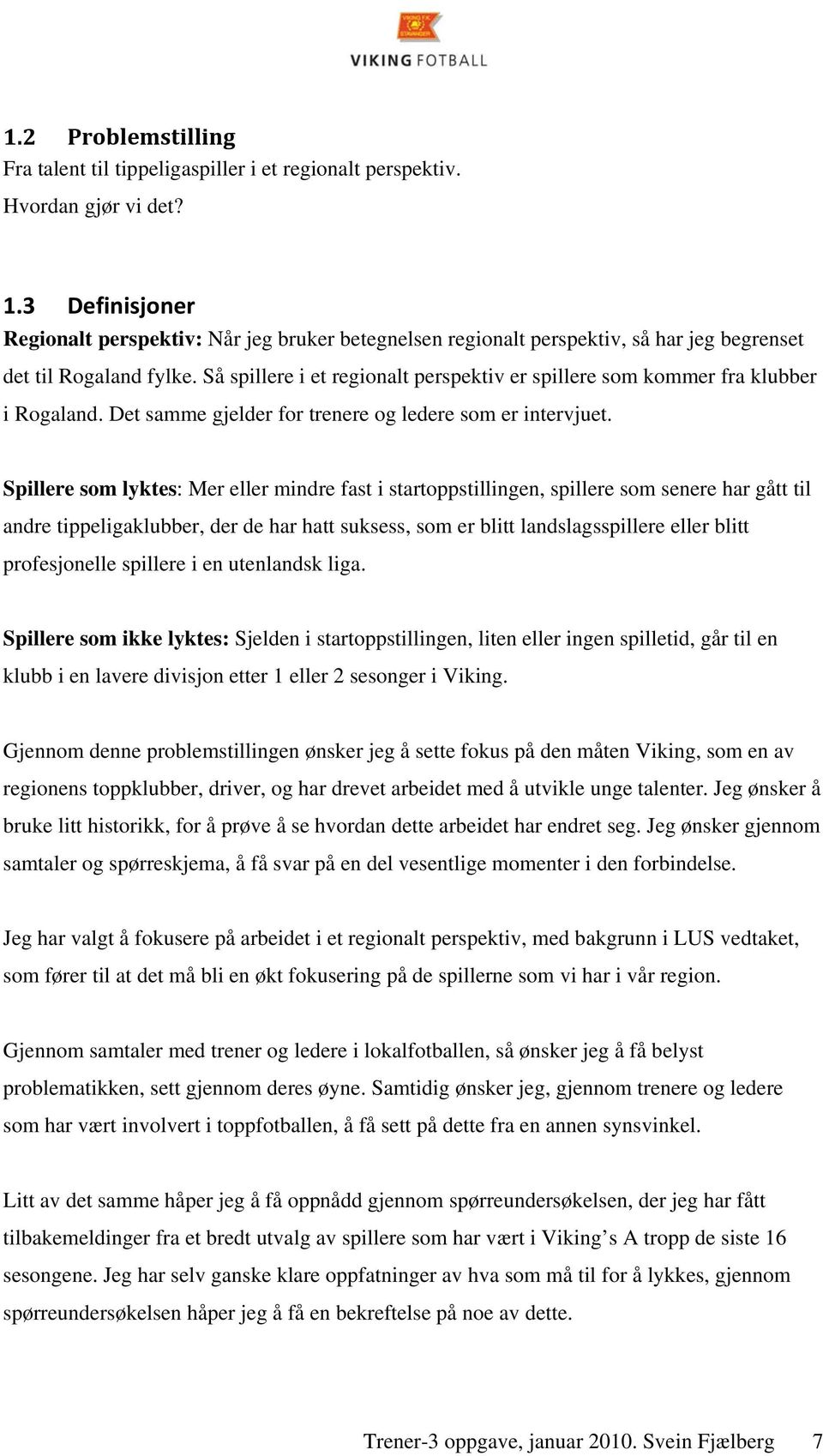 Så spillere i et regionalt perspektiv er spillere som kommer fra klubber i Rogaland. Det samme gjelder for trenere og ledere som er intervjuet.