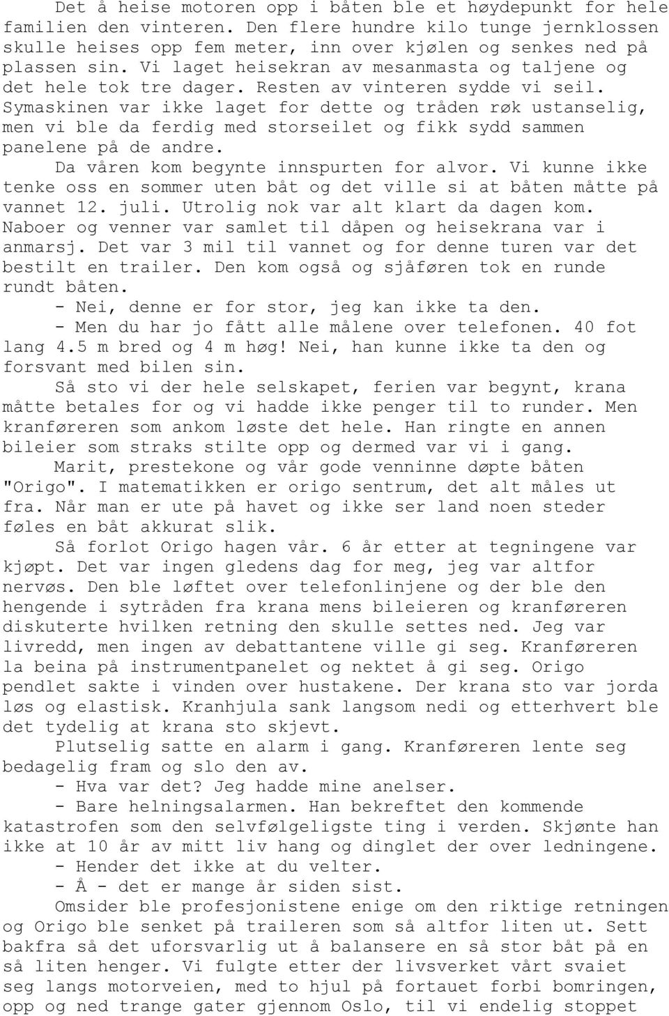 Symaskinen var ikke laget for dette og tråden røk ustanselig, men vi ble da ferdig med storseilet og fikk sydd sammen panelene på de andre. Da våren kom begynte innspurten for alvor.