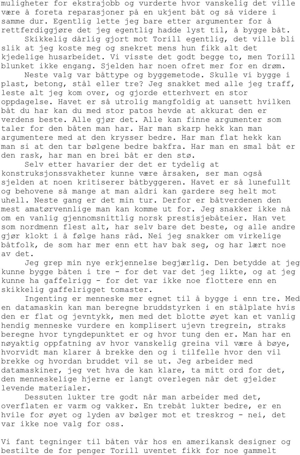 Skikkelig dårlig gjort mot Torill egentlig, det ville bli slik at jeg koste meg og snekret mens hun fikk alt det kjedelige husarbeidet. Vi visste det godt begge to, men Torill blunket ikke engang.