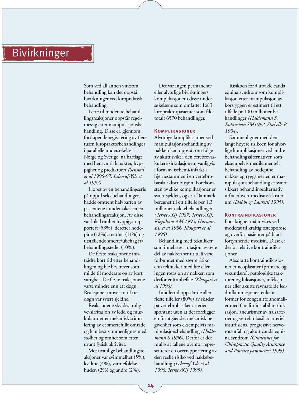 et al 1996-97, Leboeuf-Yde et al 1997). I løpet av en behandlingserie på opptil seks behandlinger, hadde omtrent halvparten av pasientene i undersøkelsen en behandlingsreaksjon.