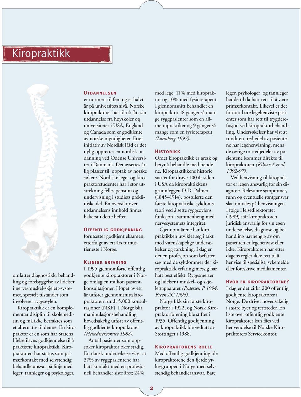 En kiropraktor er en som har Statens Helsetilsyns godkjennelse til å praktisere kitopraktikk.