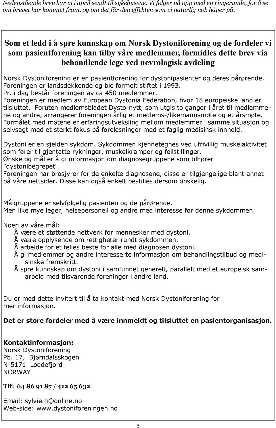 Dystoniforening er en pasientforening for dystonipasienter og deres pårørende. Foreningen er landsdekkende og ble formelt stiftet i 1993. Pr. i dag består foreningen av ca 450 medlemmer.