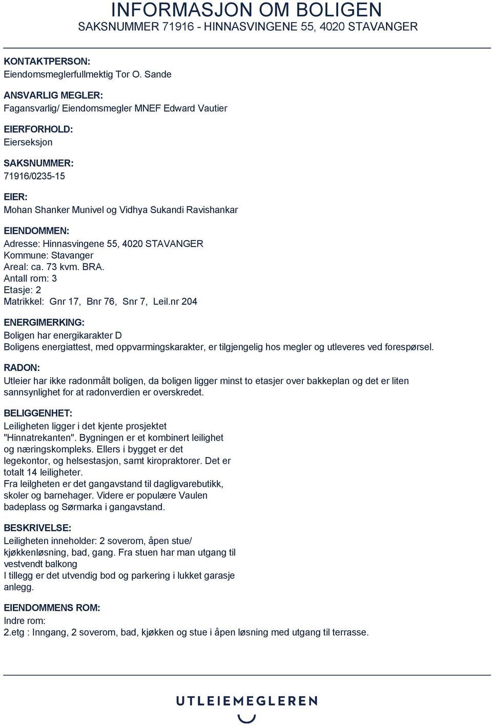 Adresse: Hinnasvingene 55, 4020 STAVANGER Kommune: Stavanger Areal: ca. 73 kvm. BRA. Antall rom: 3 Etasje: 2 Matrikkel: Gnr 17, Bnr 76, Snr 7, Leil.