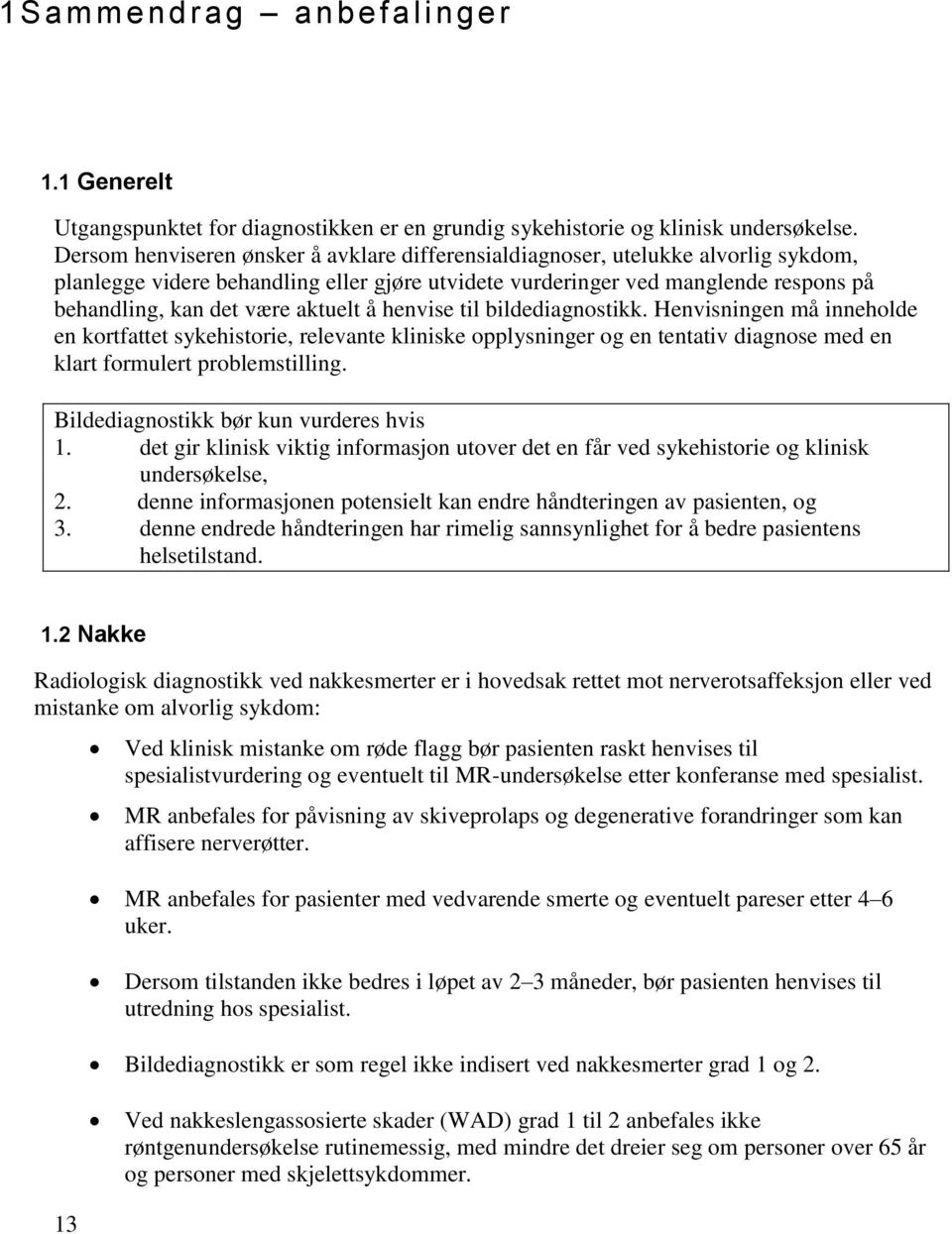 aktuelt å henvise til bildediagnostikk. Henvisningen må inneholde en kortfattet sykehistorie, relevante kliniske opplysninger og en tentativ diagnose med en klart formulert problemstilling.