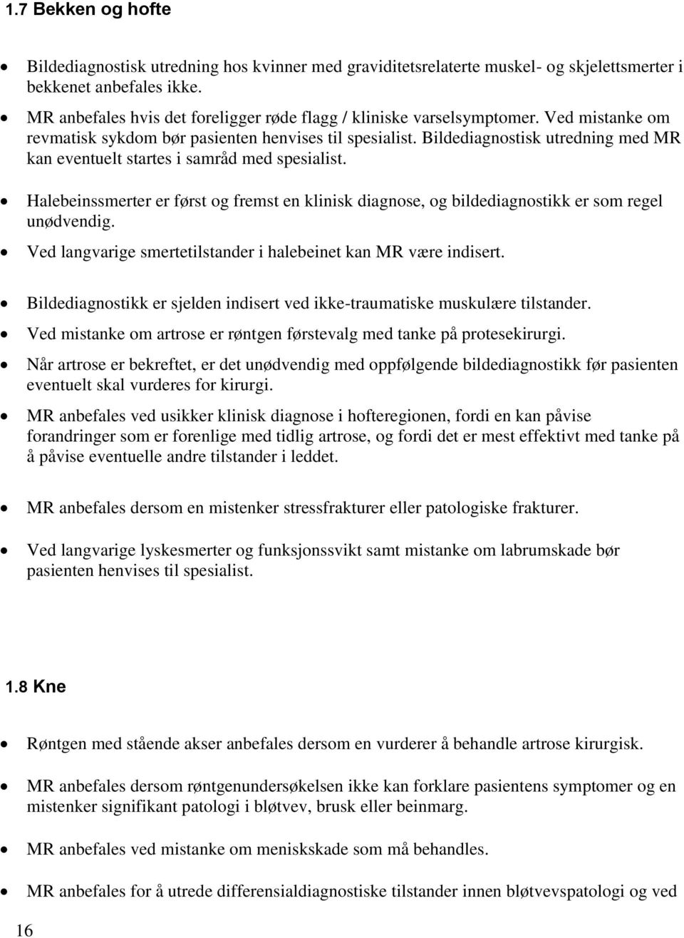 Bildediagnostisk utredning med MR kan eventuelt startes i samråd med spesialist. Halebeinssmerter er først og fremst en klinisk diagnose, og bildediagnostikk er som regel unødvendig.