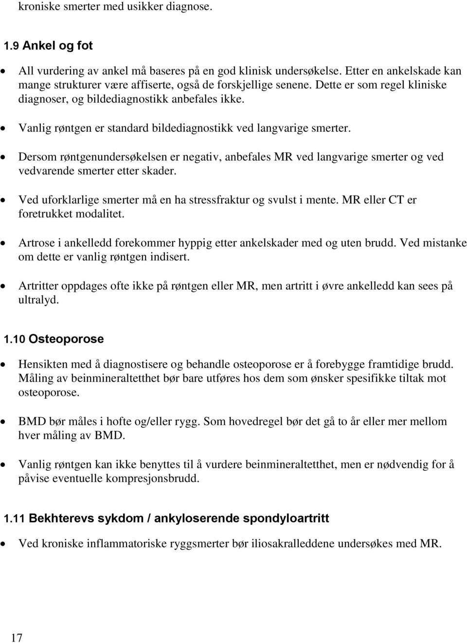 Vanlig røntgen er standard bildediagnostikk ved langvarige smerter. Dersom røntgenundersøkelsen er negativ, anbefales MR ved langvarige smerter og ved vedvarende smerter etter skader.