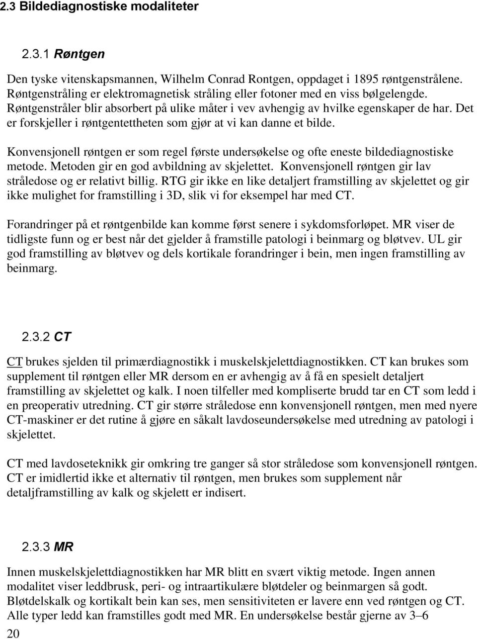 Det er forskjeller i røntgentettheten som gjør at vi kan danne et bilde. Konvensjonell røntgen er som regel første undersøkelse og ofte eneste bildediagnostiske metode.