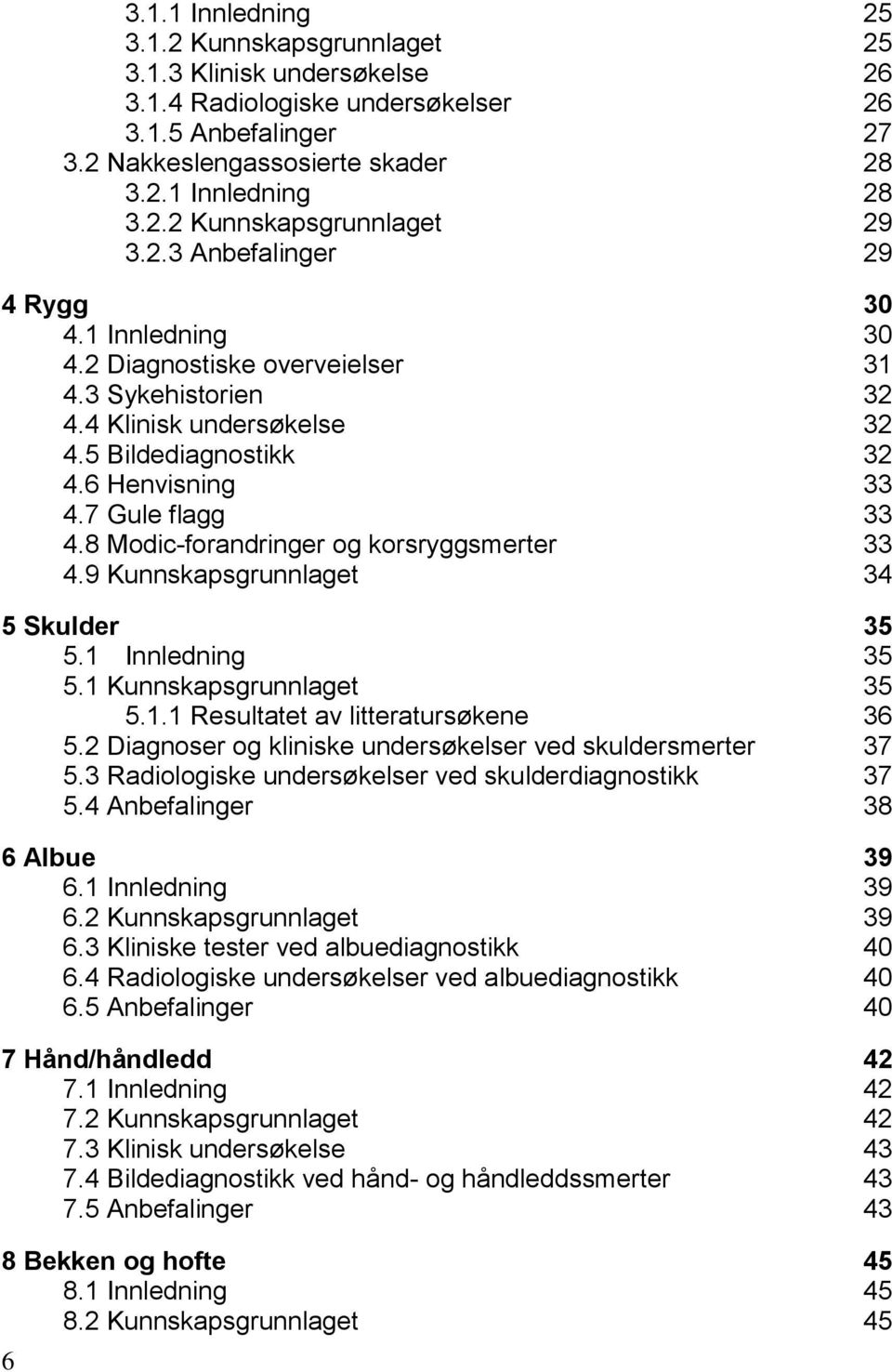 8 Modic-forandringer og korsryggsmerter 33 4.9 Kunnskapsgrunnlaget 34 5 Skulder 35 5.1 Innledning 35 5.1 Kunnskapsgrunnlaget 35 5.1.1 Resultatet av litteratursøkene 36 5.