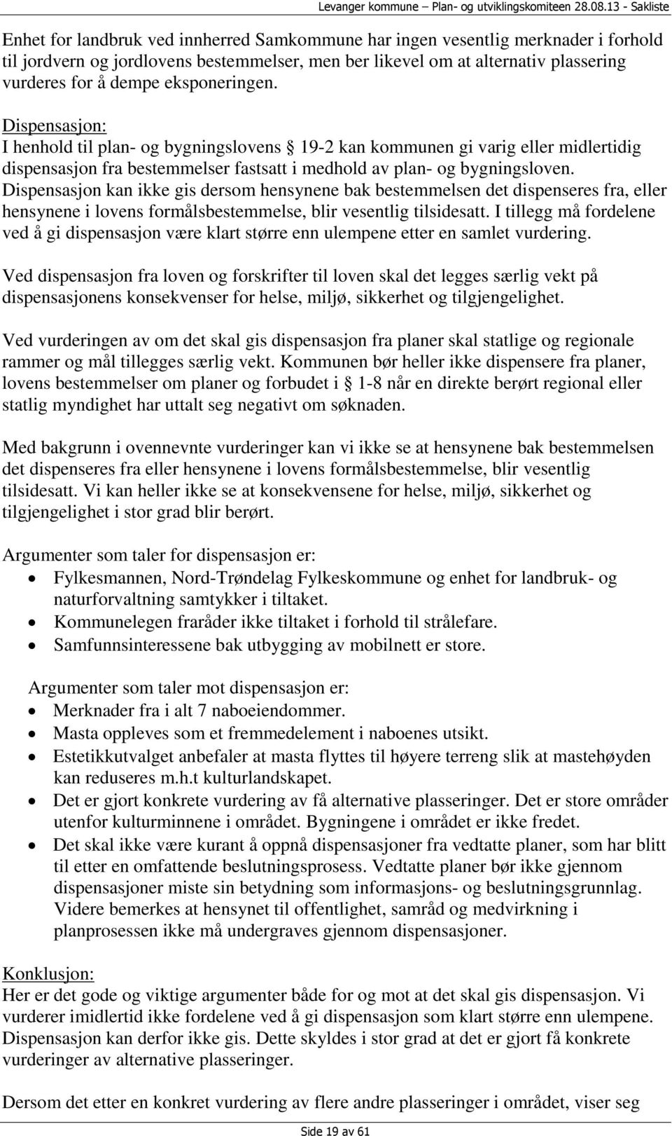 Dispensasjon kan ikke gis dersom hensynene bak bestemmelsen det dispenseres fra, eller hensynene i lovens formålsbestemmelse, blir vesentlig tilsidesatt.