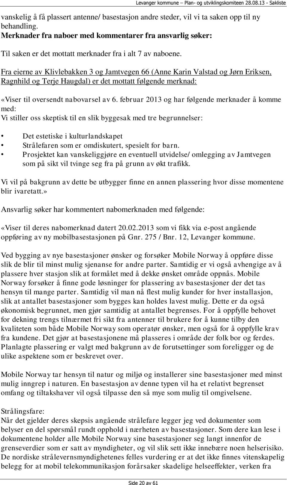 Fra eierne av Klivlebakken 3 og Jamtvegen 66 (Anne Karin Valstad og Jørn Eriksen, Ragnhild og Terje Haugdal) er det mottatt følgende merknad: «Viser til oversendt nabovarsel av 6.