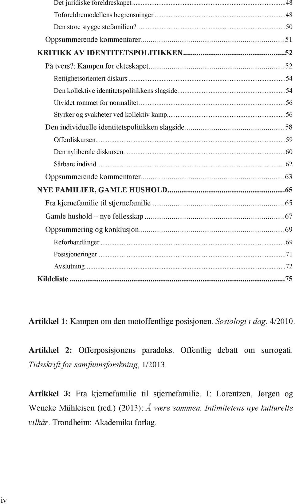 ..56 Den individuelle identitetspolitikken slagside... 58 Offerdiskursen...59 Den nyliberale diskursen...60 Sårbare individ...62 Oppsummerende kommentarer... 63 NYE FAMILIER, GAMLE HUSHOLD.