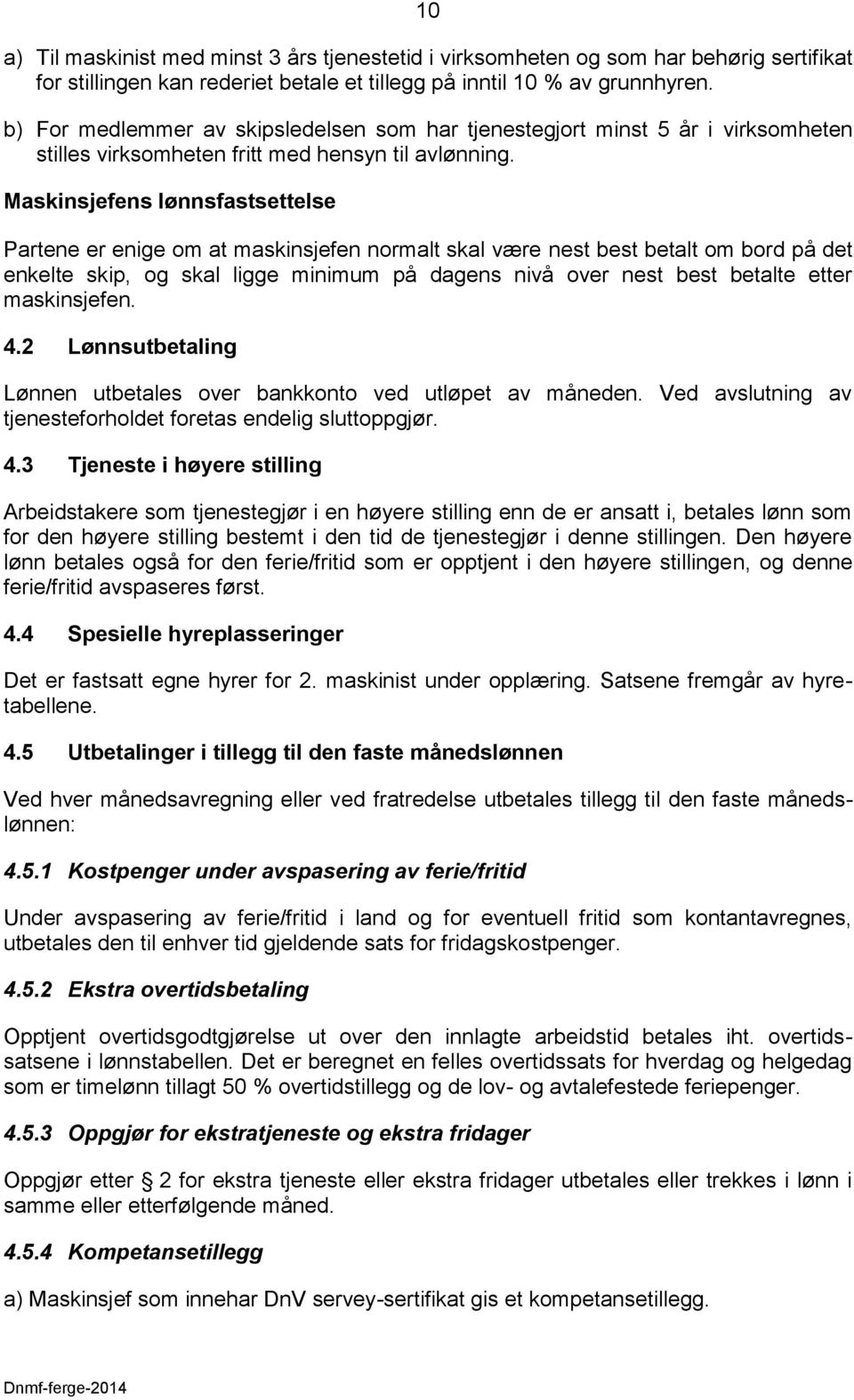 Maskinsjefens lønnsfastsettelse Partene er enige om at maskinsjefen normalt skal være nest best betalt om bord på det enkelte skip, og skal ligge minimum på dagens nivå over nest best betalte etter