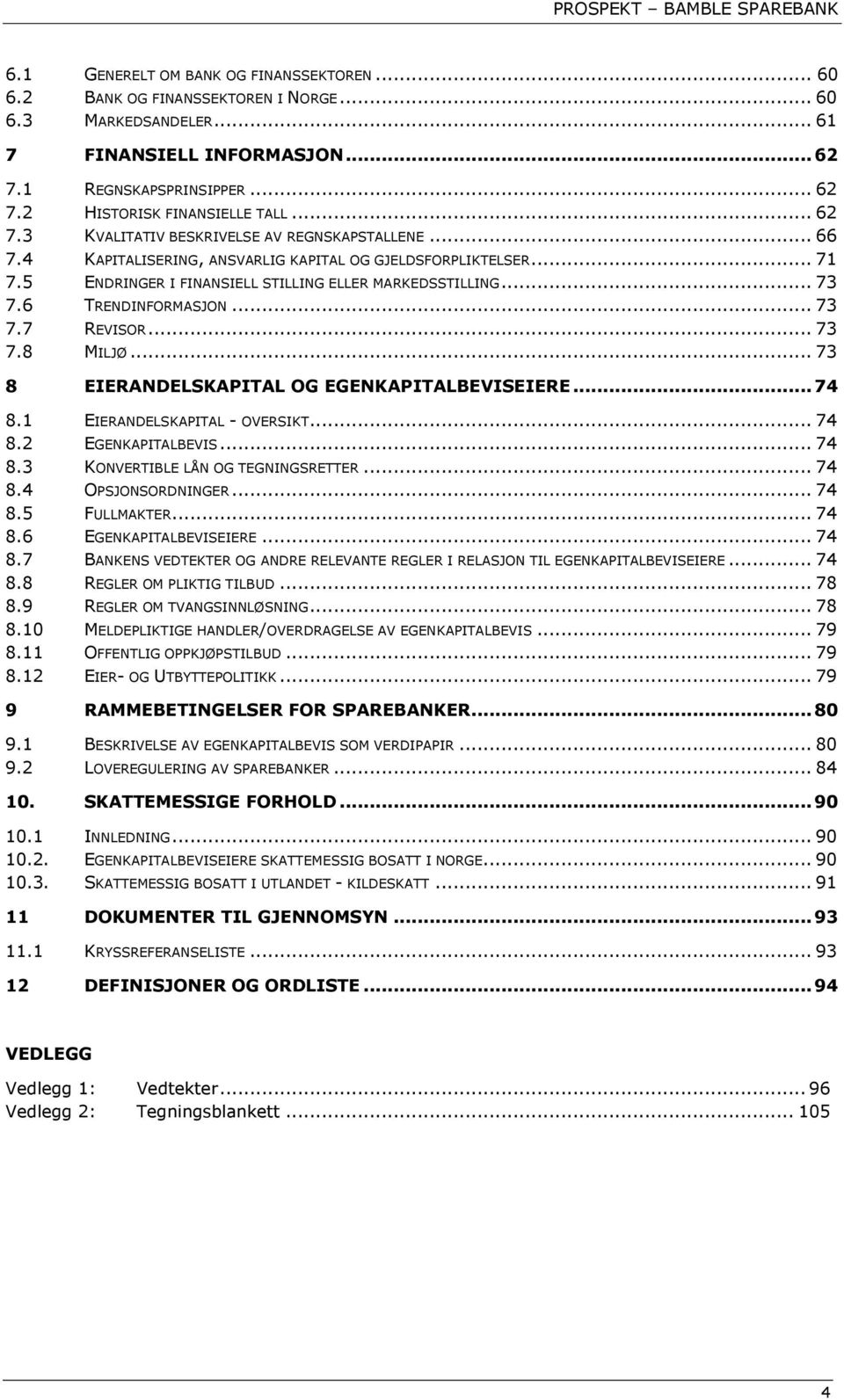 6 TRENDINFORMASJON... 73 7.7 REVISOR... 73 7.8 MILJØ... 73 8 EIERANDELSKAPITAL OG EGENKAPITALBEVISEIERE... 74 8.1 EIERANDELSKAPITAL - OVERSIKT... 74 8.2 EGENKAPITALBEVIS... 74 8.3 KONVERTIBLE LÅN OG TEGNINGSRETTER.