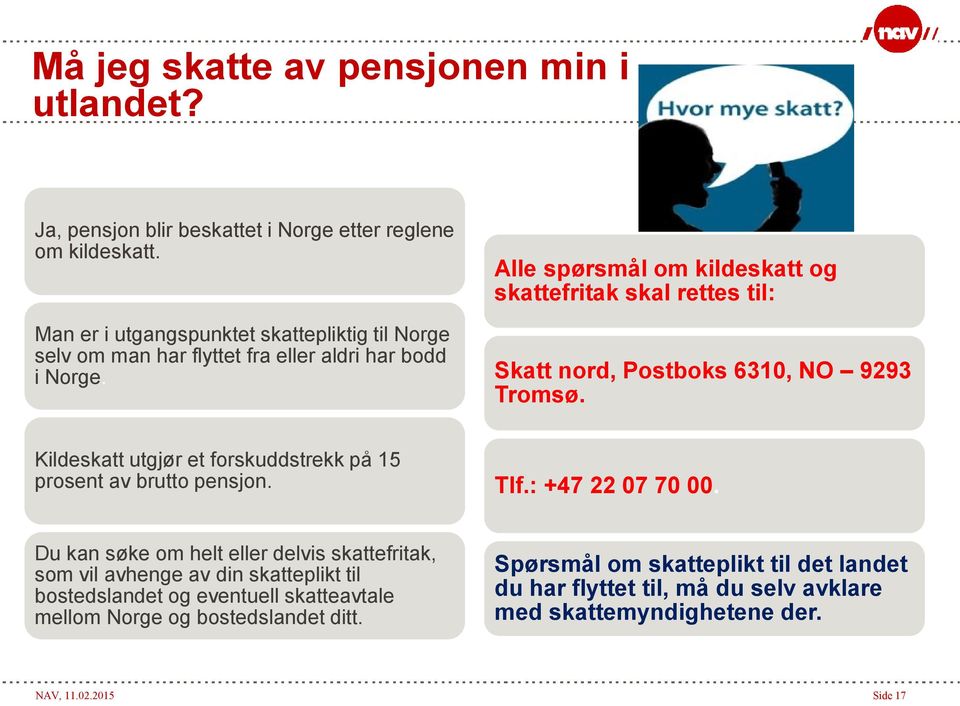 Alle spørsmål om kildeskatt og skattefritak skal rettes til: Skatt nord, Postboks 6310, NO 9293 Tromsø. Kildeskatt utgjør et forskuddstrekk på 15 prosent av brutto pensjon.