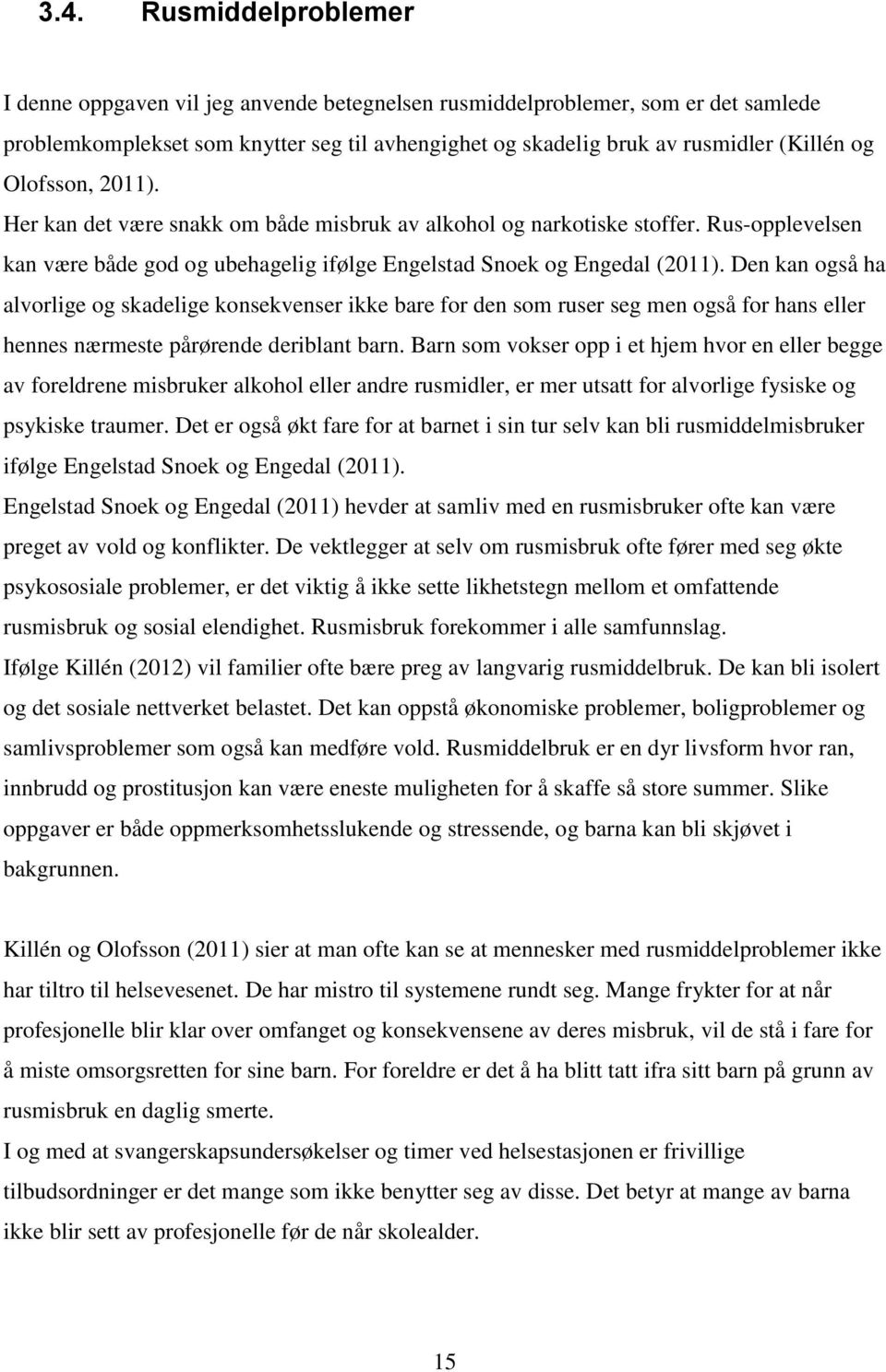 Den kan også ha alvorlige og skadelige konsekvenser ikke bare for den som ruser seg men også for hans eller hennes nærmeste pårørende deriblant barn.