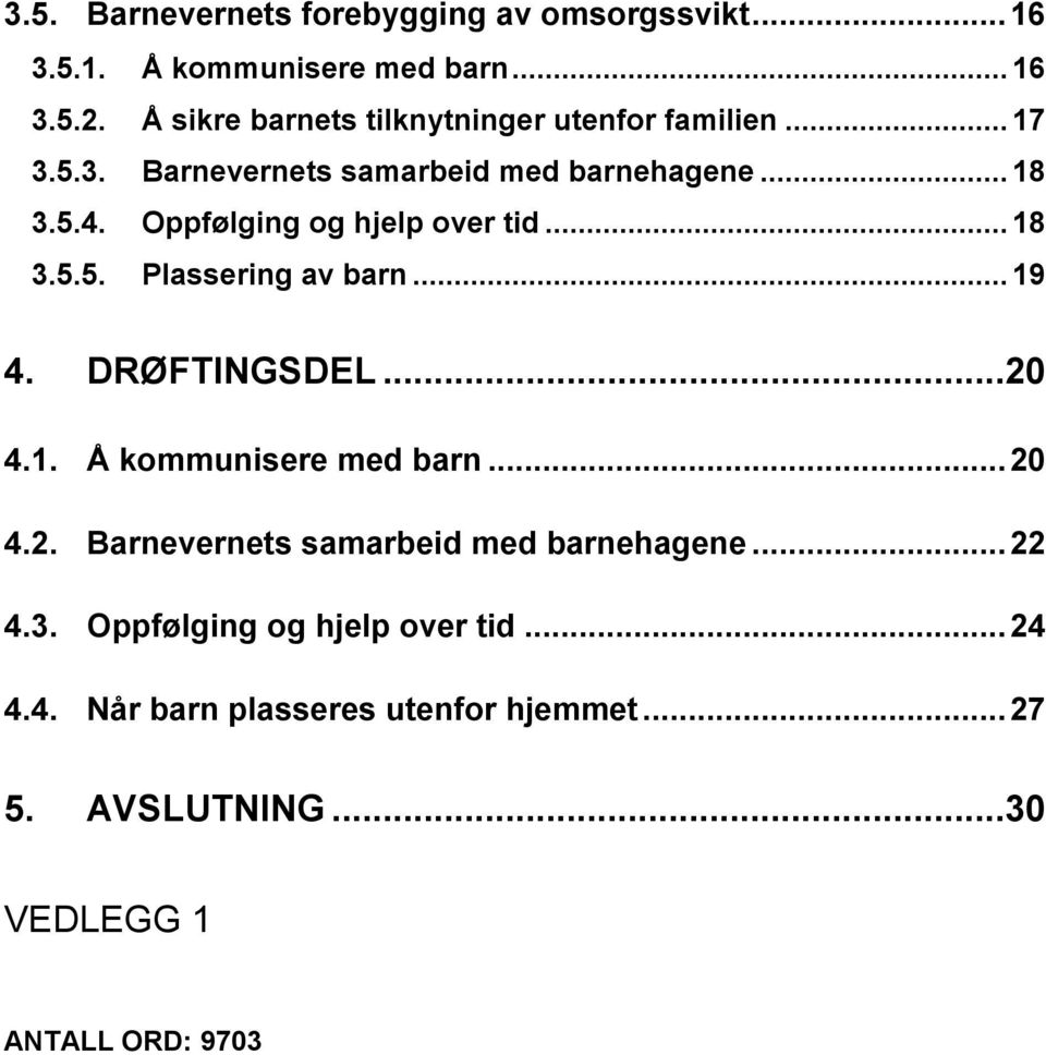 Oppfølging og hjelp over tid... 18 3.5.5. Plassering av barn... 19 4. DRØFTINGSDEL...20 4.1. Å kommunisere med barn... 20 4.2. Barnevernets samarbeid med barnehagene.