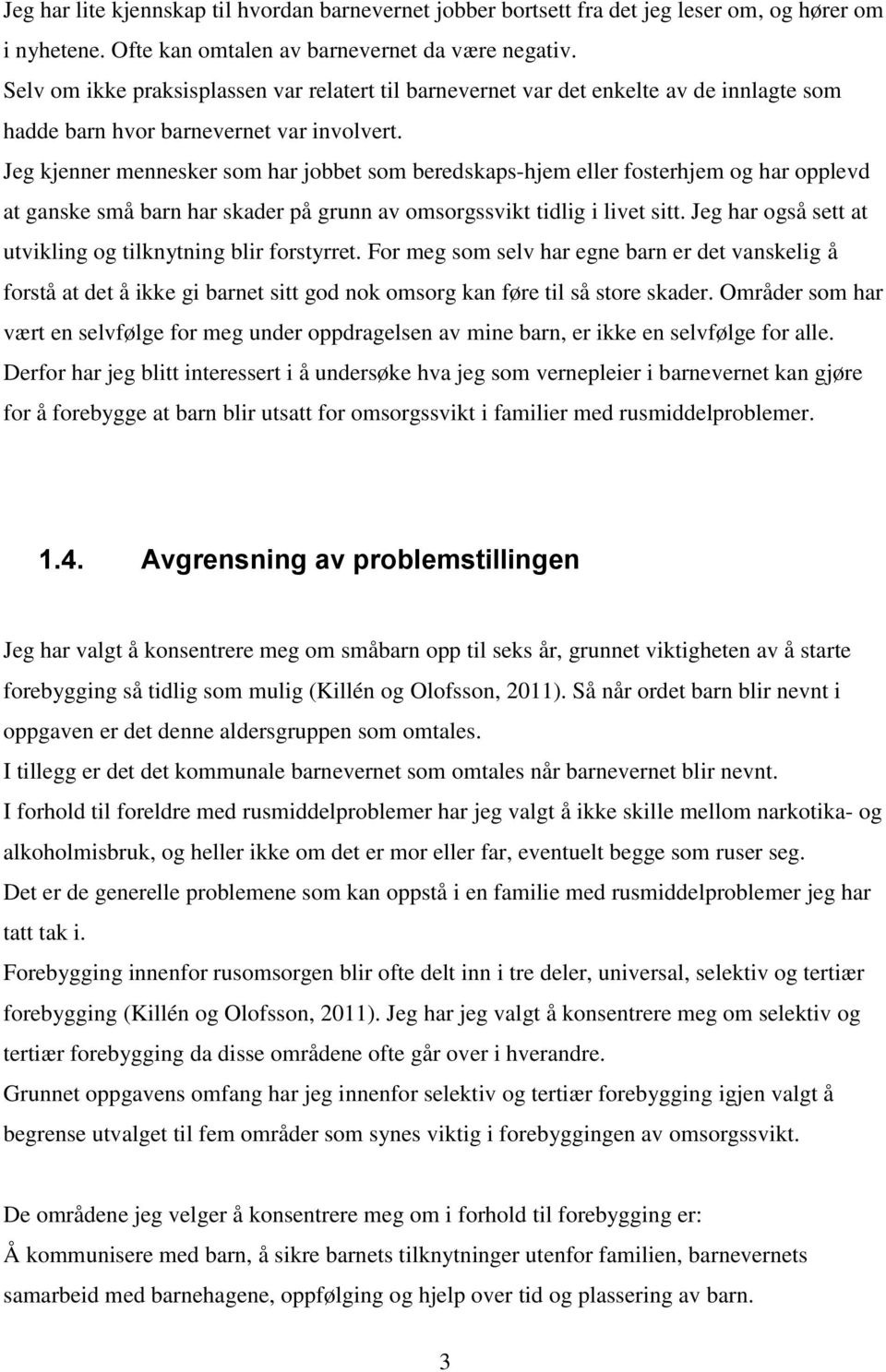 Jeg kjenner mennesker som har jobbet som beredskaps-hjem eller fosterhjem og har opplevd at ganske små barn har skader på grunn av omsorgssvikt tidlig i livet sitt.