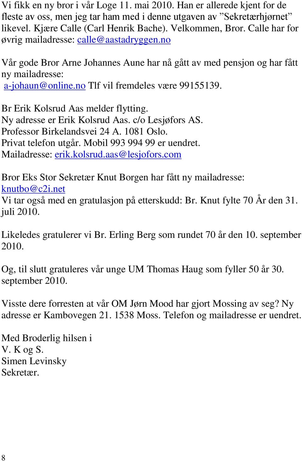 no Tlf vil fremdeles være 99155139. Br Erik Kolsrud Aas melder flytting. Ny adresse er Erik Kolsrud Aas. c/o Lesjøfors AS. Professor Birkelandsvei 24 A. 1081 Oslo. Privat telefon utgår.