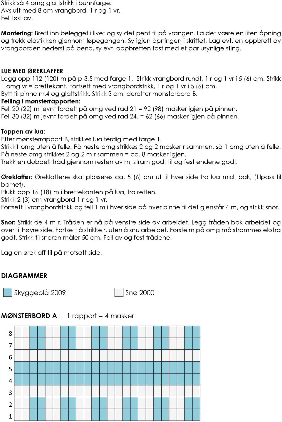 oppbretten fast med et par usynlige sting. LUE MED ØREKLAFFER Legg opp 112 (120) m på p 3,5 med farge 1. Strikk vrangbord rundt, 1 r og 1 vr i 5 (6) cm. Strikk 1 omg vr = brettekant.