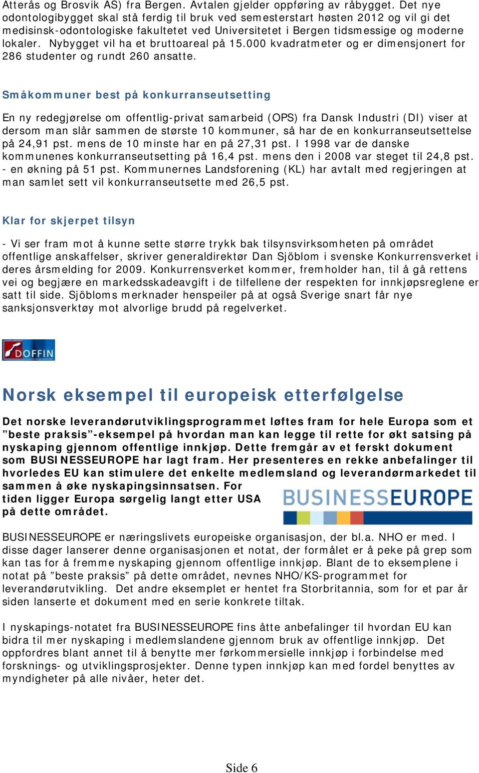 Nybygget vil ha et bruttoareal på 15.000 kvadratmeter og er dimensjonert for 286 studenter og rundt 260 ansatte.