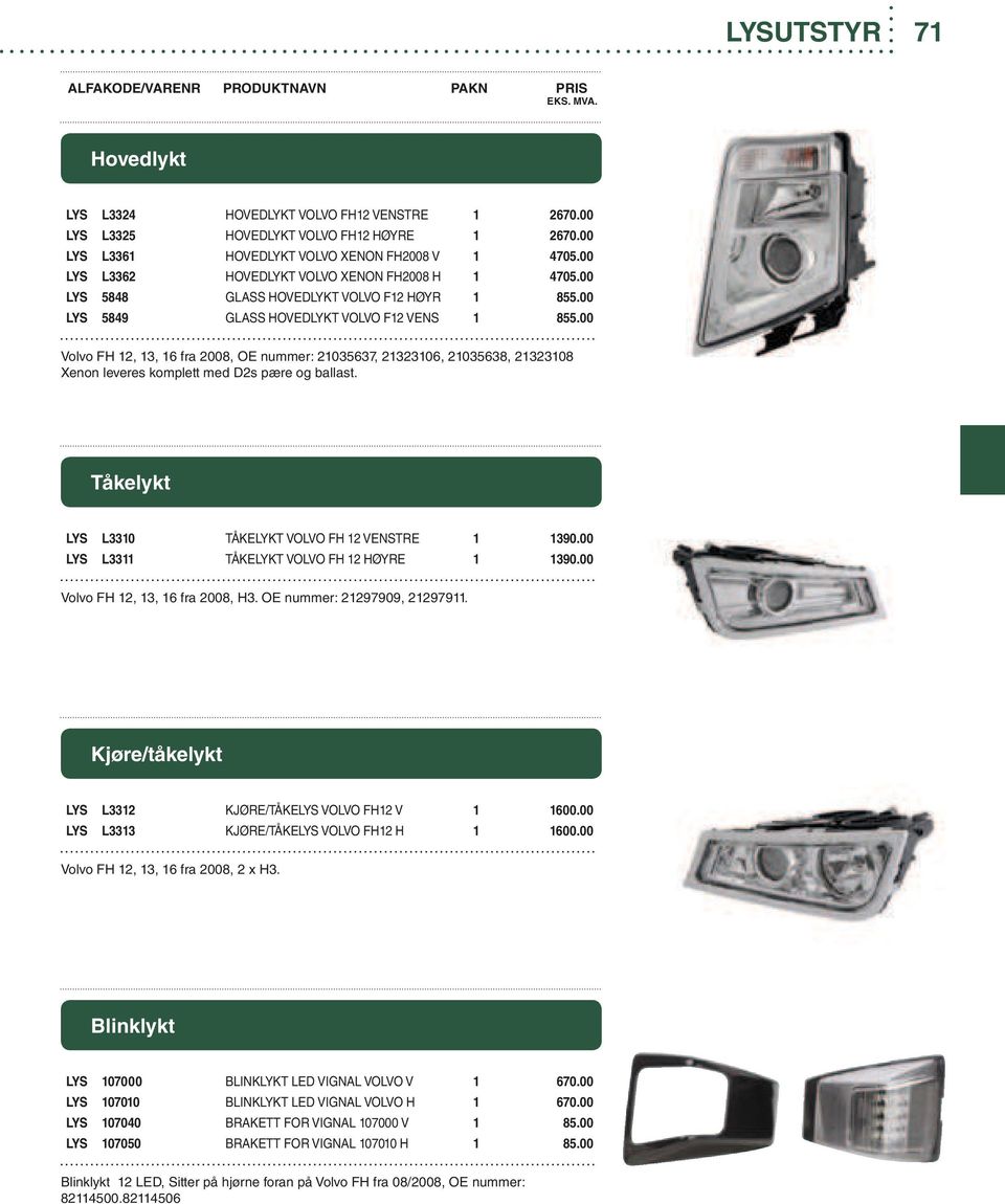 00 Volvo FH 12, 13, 16 fra 2008, OE nummer: 21035637, 21323106, 21035638, 21323108 Xenon leveres komplett med D2s pære og ballast. Tåkelykt LYS L3310 TÅKELYKT VOLVO FH 12 VENSTRE 1 1390.