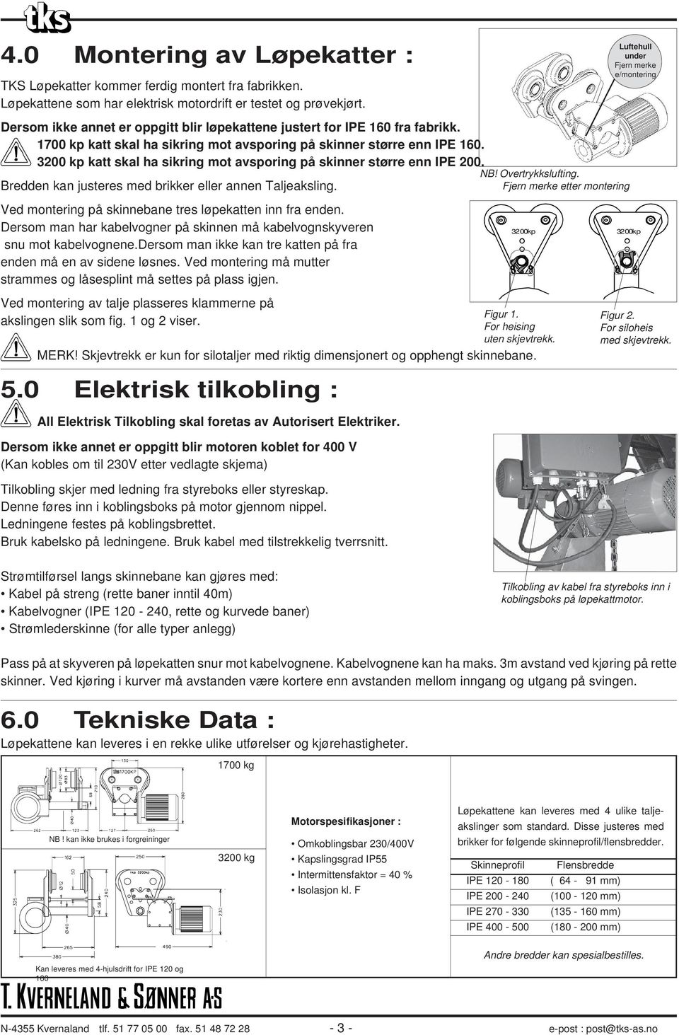 3200 kp katt skal ha sikring mot avsporing på skinner større enn IPE 200. NB! Overtrykkslufting. Bredden kan justeres med brikker eller annen Taljeaksling.