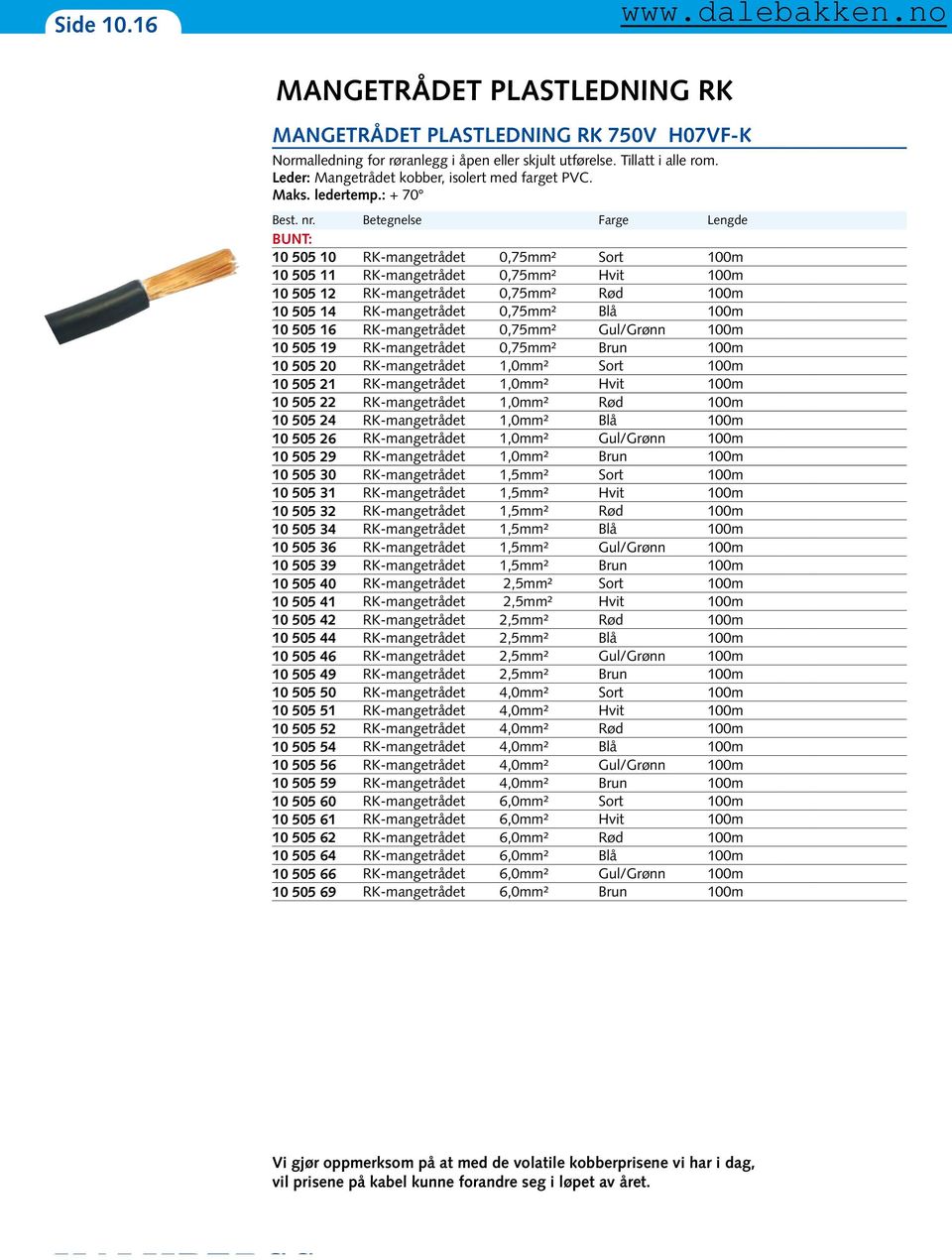 Betegnelse Farge Lengde BUNT: 10 505 10 RK-mangetrådet 0,75mm² Sort 100m 10 505 11 RK-mangetrådet 0,75mm² Hvit 100m 10 505 12 RK-mangetrådet 0,75mm² Rød 100m 10 505 14 RK-mangetrådet 0,75mm² Blå 100m