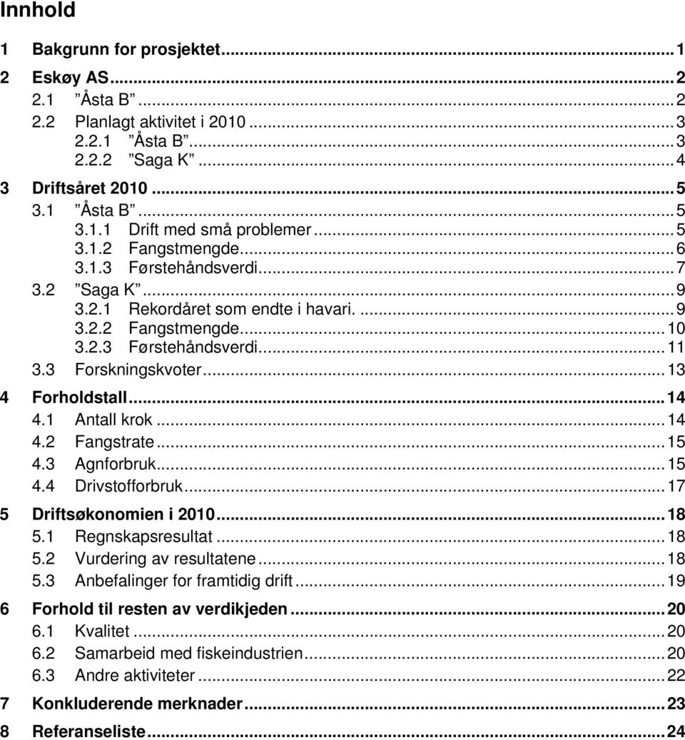 .. 13 4 Forholdstall... 14 4.1 Antall krok... 14 4.2 Fangstrate... 15 4.3 Agnforbruk... 15 4.4 Drivstofforbruk... 17 5 Driftsøkonomien i 2010... 18 5.1 Regnskapsresultat... 18 5.2 Vurdering av resultatene.