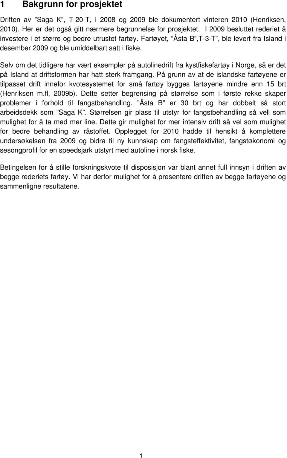 Selv om det tidligere har vært eksempler på autolinedrift fra kystfiskefartøy i Norge, så er det på Island at driftsformen har hatt sterk framgang.