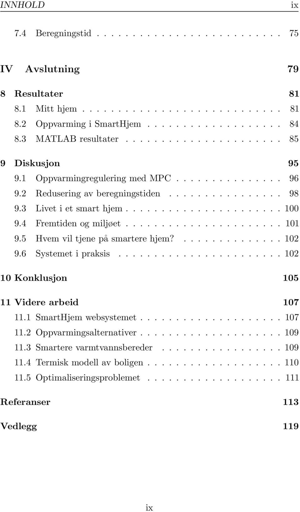 4 Fremtiden og miljøet...................... 101 9.5 Hvem vil tjene på smartere hjem?.............. 102 9.6 Systemet i praksis....................... 102 10 Konklusjon 105 11 Videre arbeid 107 11.