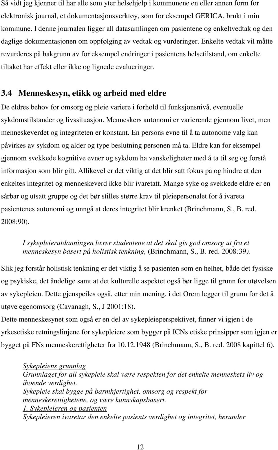 Enkelte vedtak vil måtte revurderes på bakgrunn av for eksempel endringer i pasientens helsetilstand, om enkelte tiltaket har effekt eller ikke og lignede evalueringer. 3.