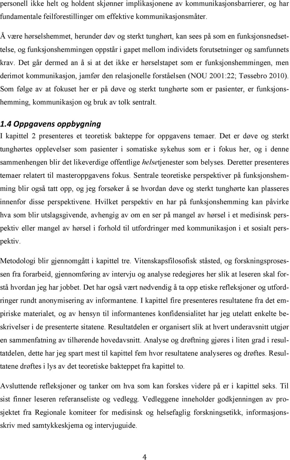 Det går dermed an å si at det ikke er hørselstapet som er funksjonshemmingen, men derimot kommunikasjon, jamfør den relasjonelle forståelsen (NOU 2001:22; Tøssebro 2010).