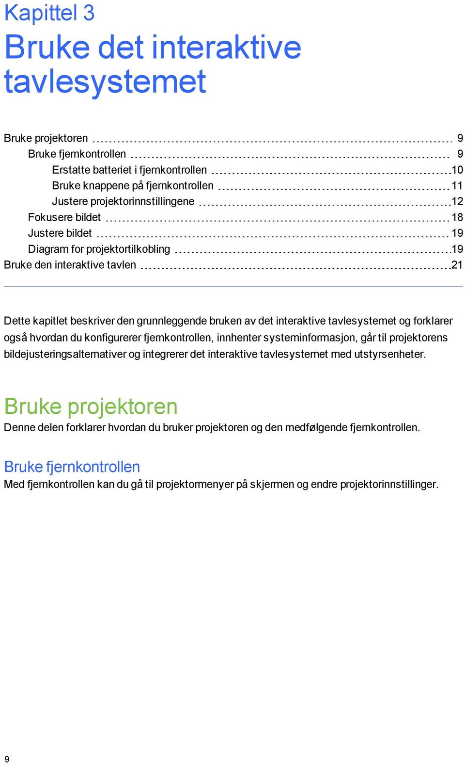 forklarer også hvordan du konfigurerer fjernkontrollen, innhenter systeminformasjon, går til projektorens bildejusteringsalternativer og integrerer det interaktive tavlesystemet med utstyrsenheter.