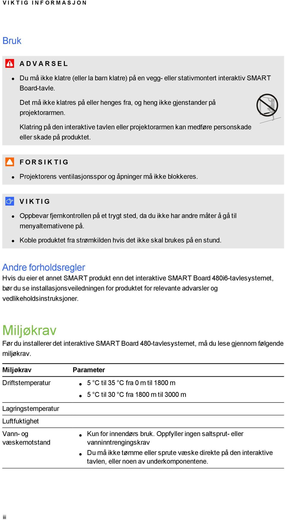 F O R S I K T I G Projektorens ventilasjonsspor og åpninger må ikke blokkeres. V I K T I G Oppbevar fjernkontrollen på et trygt sted, da du ikke har andre måter å gå til menyalternativene på.