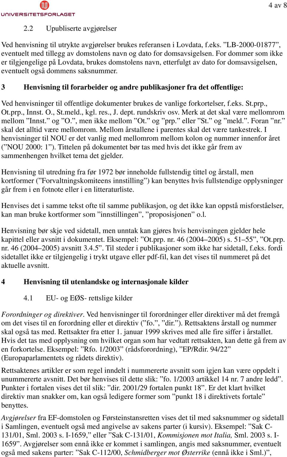 3 Henvisning til forarbeider og andre publikasjoner fra det offentlige: Ved henvisninger til offentlige dokumenter brukes de vanlige forkortelser, f.eks. St.prp., Ot.prp., Innst. O., St.meld., kgl.