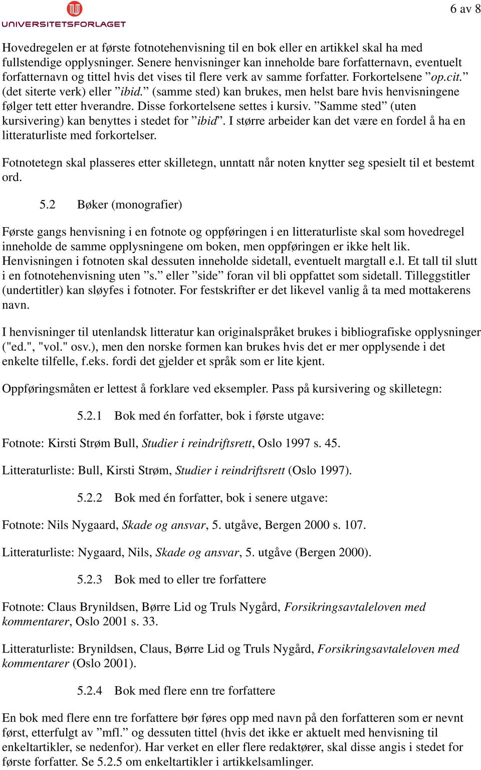 (samme sted) kan brukes, men helst bare hvis henvisningene følger tett etter hverandre. Disse forkortelsene settes i kursiv. Samme sted (uten kursivering) kan benyttes i stedet for ibid.