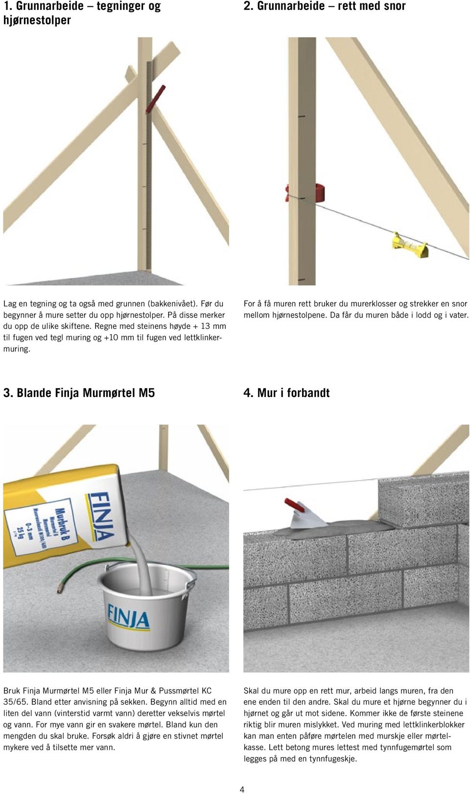 For å få muren rett bruker du murerklosser og strekker en snor mellom hjørnestolpene. Da får du muren både i lodd og i vater. 3. Blande Finja Murmørtel M5 4.