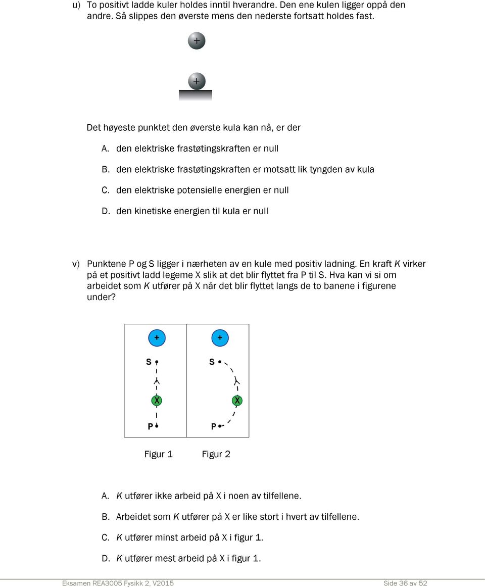 den elektriske potensielle energien er null D. den kinetiske energien til kula er null v) Punktene P og S ligger i nærheten av en kule med positiv ladning.