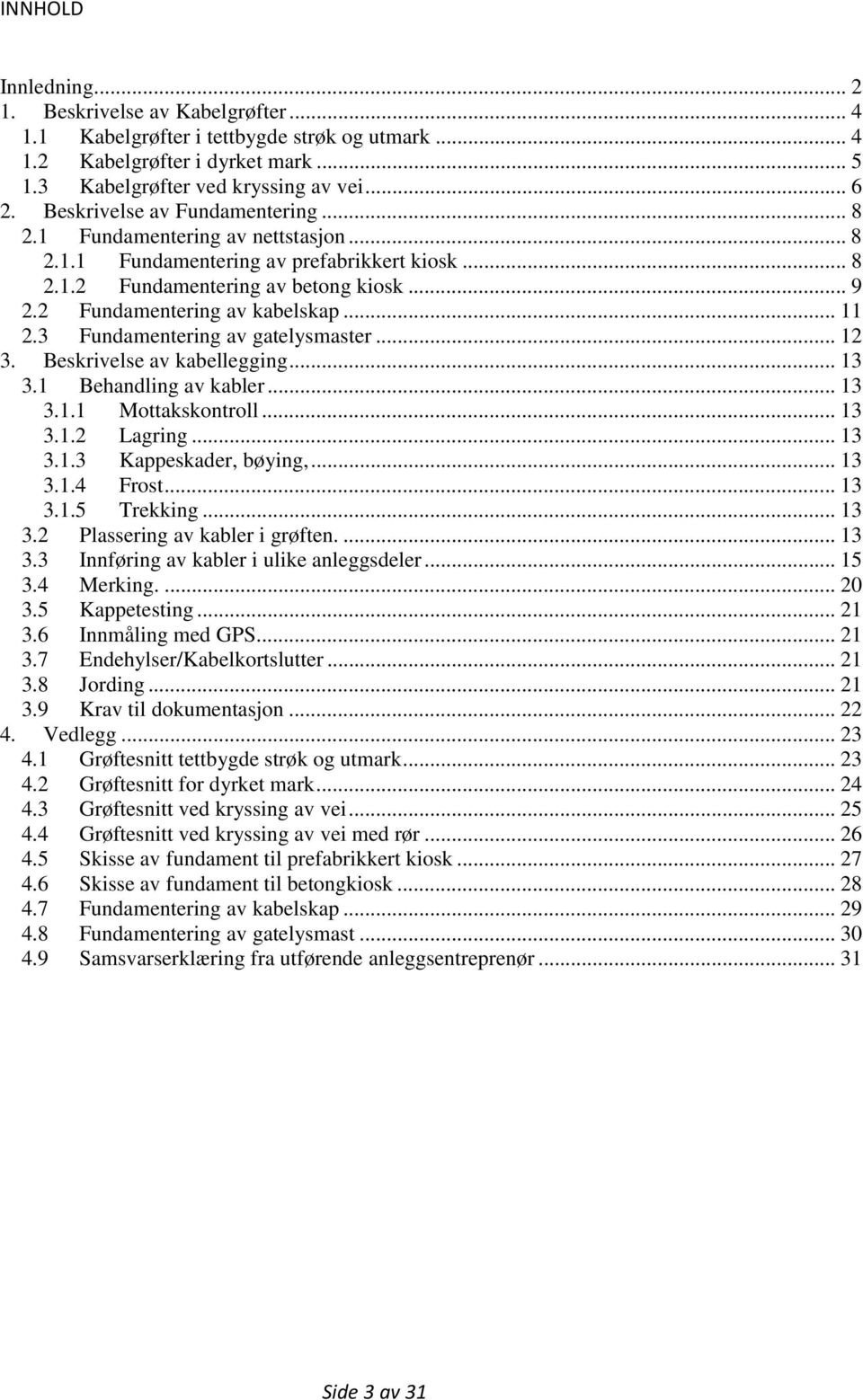 .. 11 2.3 Fundamentering av gatelysmaster... 12 3. Beskrivelse av kabellegging... 13 3.1 Behandling av kabler... 13 3.1.1 Mottakskontroll... 13 3.1.2 Lagring... 13 3.1.3 Kappeskader, bøying,... 13 3.1.4 Frost.