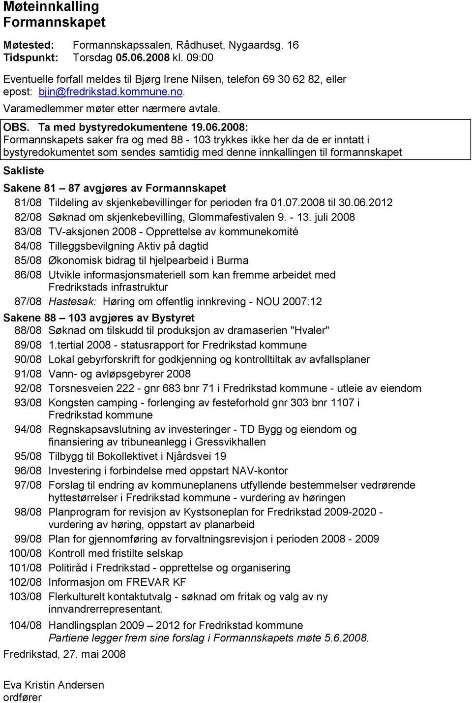 2008: Formannskapets saker fra og med 88-103 trykkes ikke her da de er inntatt i bystyredokumentet som sendes samtidig med denne innkallingen til formannskapet Sakliste Sakene 81 87 avgjøres av