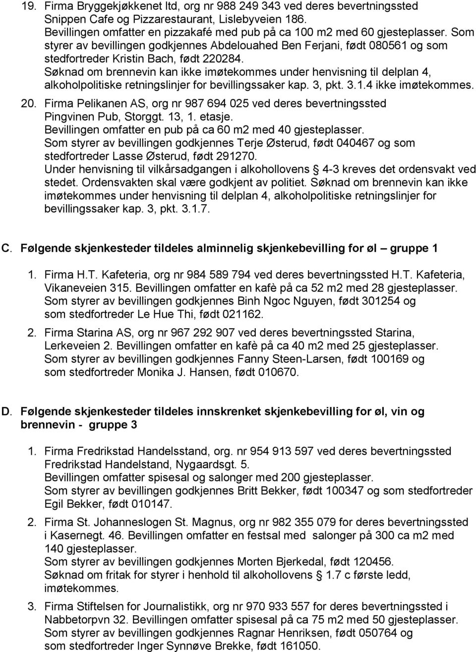 Søknad om brennevin kan ikke imøtekommes under henvisning til delplan 4, alkoholpolitiske retningslinjer for bevillingssaker kap. 3, pkt. 3.1.4 ikke imøtekommes. 20.