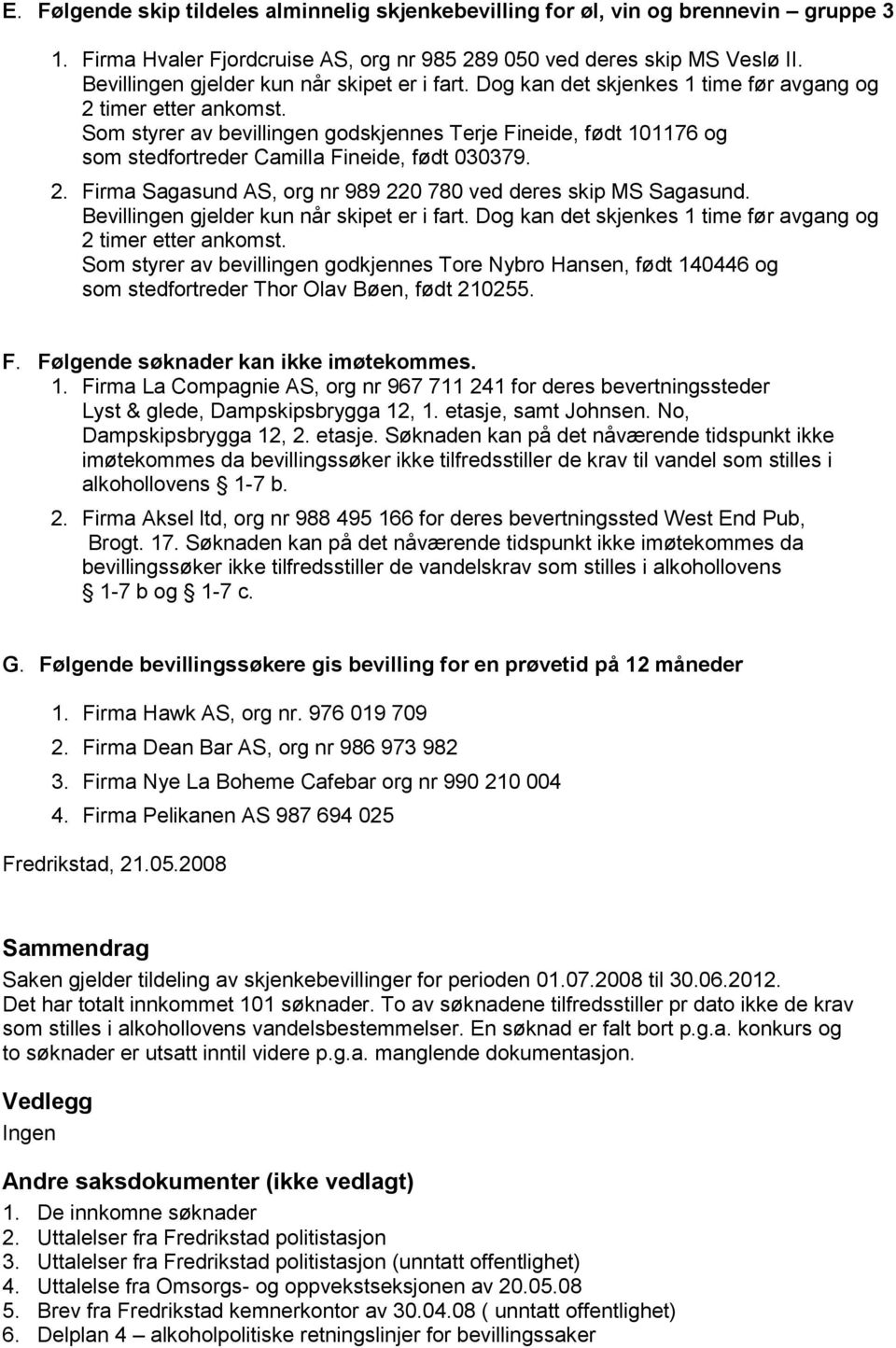 Som styrer av bevillingen godskjennes Terje Fineide, født 101176 og som stedfortreder Camilla Fineide, født 030379. 2. Firma Sagasund AS, org nr 989 220 780 ved deres skip MS Sagasund.